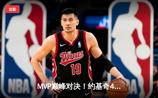 MVP巅峰对决！约基奇41分率掘金险胜勇士，库里空砍38分成徒劳