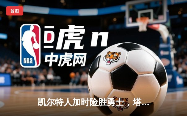 凯尔特人加时险胜勇士，塔图姆44分创赛季新高，库里空砍35分