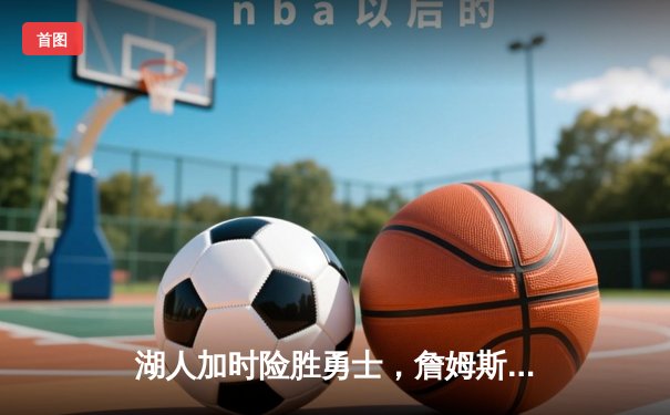 湖人加时险胜勇士，詹姆斯三双库里空砍40分，西部季后赛席位之争进入白热化