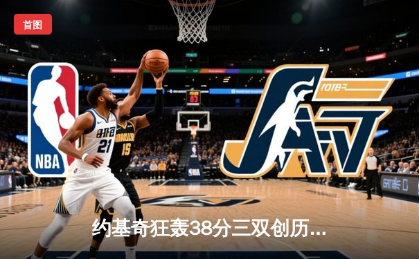 约基奇狂轰38分三双创历史，掘金加时险胜勇士锁定季后赛席位