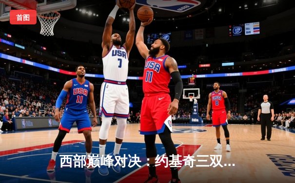 西部巅峰对决：约基奇三双引领掘金逆转快船，主场豪取八连胜
