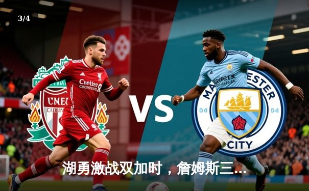 湖勇激战双加时，詹姆斯三双率队险胜勇士 - 3