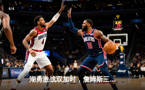 湖勇激战双加时，詹姆斯三双率队险胜勇士 - 4