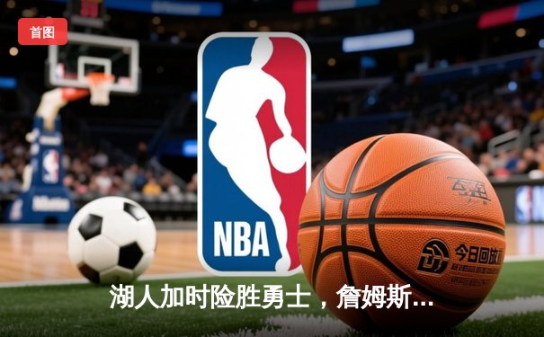 湖人加时险胜勇士，詹姆斯三双戴维斯关键封盖锁定胜局