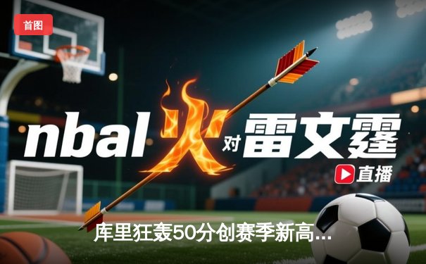 库里狂轰50分创赛季新高 勇士加时险胜国王取关键卡位战胜利