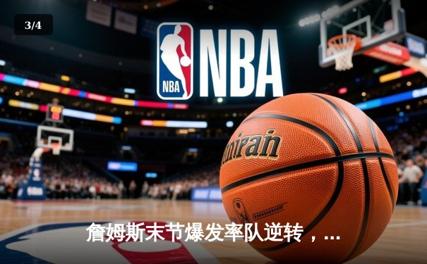 詹姆斯末节爆发率队逆转，湖人主场险胜勇士锁定季后赛席位 - 3