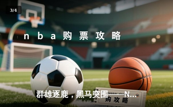 群雄逐鹿，黑马突围——NBA季后赛首轮精彩纷呈，新生力量撼动联盟格局 - 3