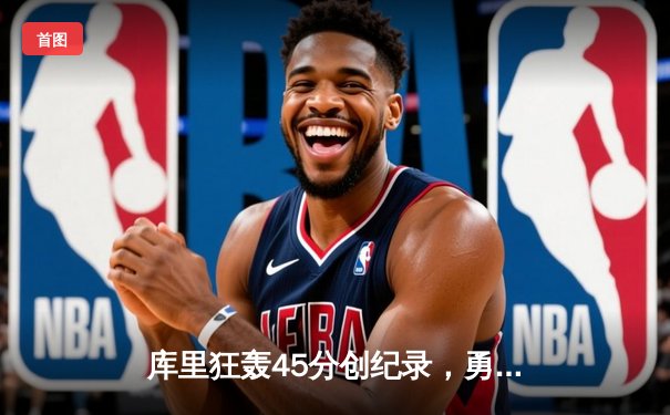 库里狂轰45分创纪录，勇士加时险胜凯尔特人扳平总比分