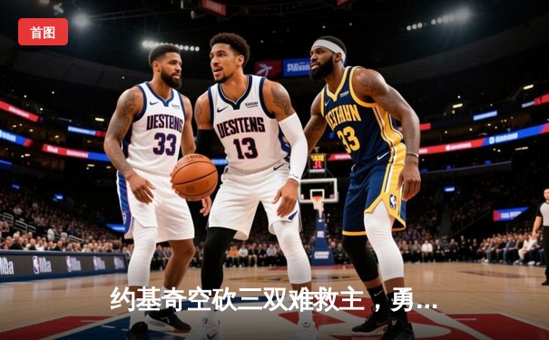 约基奇空砍三双难救主，勇士加时险胜掘金终结对手五连胜