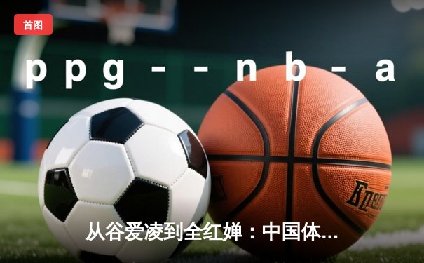 从谷爱凌到全红婵：中国体育新生代的突破与挑战